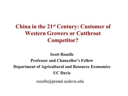China in the 21 st Century: Customer of Western Growers or Cutthroat Competitor? Scott Rozelle Professor and Chancellor’s Fellow Department of Agricultural.