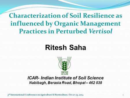 Characterization of Soil Resilience as influenced by Organic Management Practices in Perturbed Vertisol Ritesh Saha ICAR- Indian Institute of Soil Science.