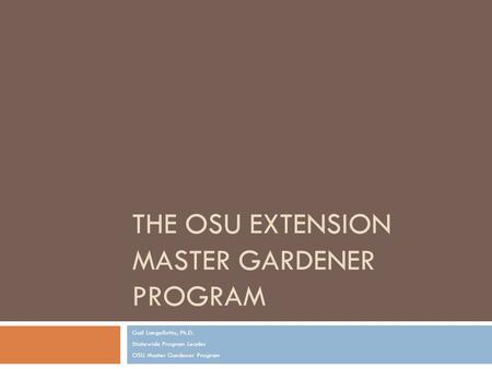 THE OSU EXTENSION MASTER GARDENER PROGRAM Gail Langellotto, Ph.D. Statewide Program Leader OSU Master Gardener Program.