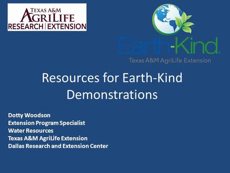 Resources for Earth-Kind Demonstrations Dotty Woodson Extension Program Specialist Water Resources Texas A&M AgriLife Extension Dallas Research and Extension.