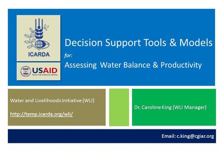 Decision Support Tools & Models for: Assessing Water Balance & Productivity Water and Livelihoods Initiative (WLI) http://temp.icarda.org/wli/  Dr. Caroline.