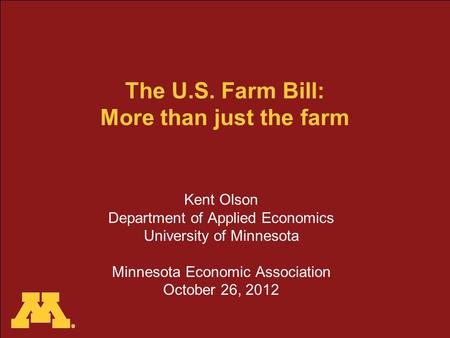 The U.S. Farm Bill: More than just the farm Kent Olson Department of Applied Economics University of Minnesota Minnesota Economic Association October 26,