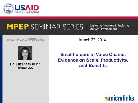 Microlinks.org/MPEPseries Dr. Elizabeth Dunn Impact LLC March 27, 2014 Title Smallholders in Value Chains: Evidence on Scale, Productivity, and Benefits.