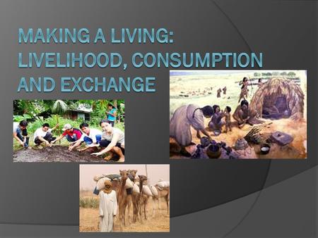 Culture and Economic Systems  ***An economic system consists of 3 components Livelihood or production- making good or money Consumption- using up goods.