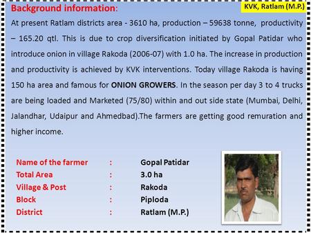 Name of the farmer: Gopal Patidar Total Area:3.0 ha Village & Post: Rakoda Block:Piploda District:Ratlam (M.P.) Background information: At present Ratlam.