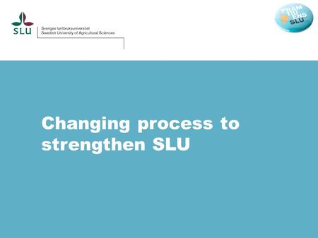 Changing process to strengthen SLU. SLU develops the understanding and sustainable use and management of biological natural resources.