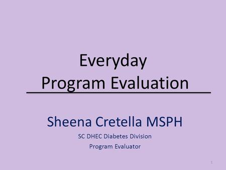 Everyday Program Evaluation Sheena Cretella MSPH SC DHEC Diabetes Division Program Evaluator 1.