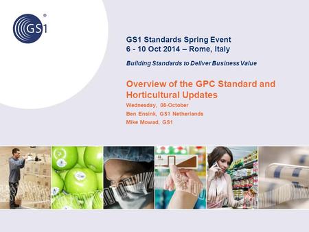 Overview of the GPC Standard and Horticultural Updates Wednesday, 08-October Ben Ensink, GS1 Netherlands Mike Mowad, GS1 GS1 Standards Spring Event 6 -