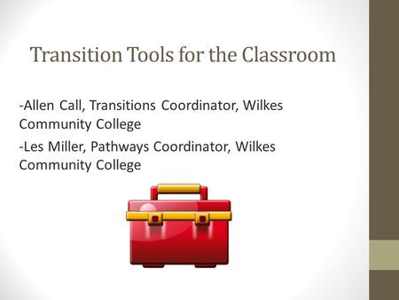Transition Tools for the Classroom -Allen Call, Transitions Coordinator, Wilkes Community College -Les Miller, Pathways Coordinator, Wilkes Community College.