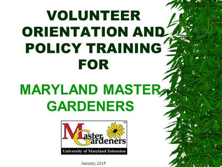 VOLUNTEER ORIENTATION AND POLICY TRAINING FOR MARYLAND MASTER GARDENERS January, 2015.