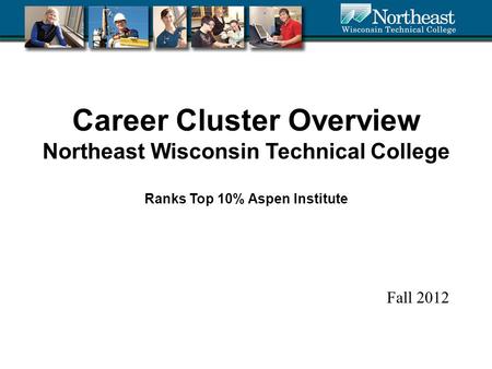 Career Cluster Overview Northeast Wisconsin Technical College Ranks Top 10% Aspen Institute Fall 2012.