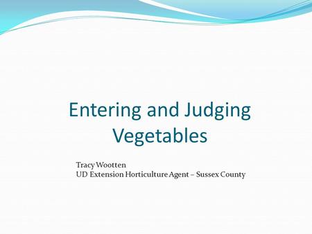 Entering and Judging Vegetables Tracy Wootten UD Extension Horticulture Agent – Sussex County.