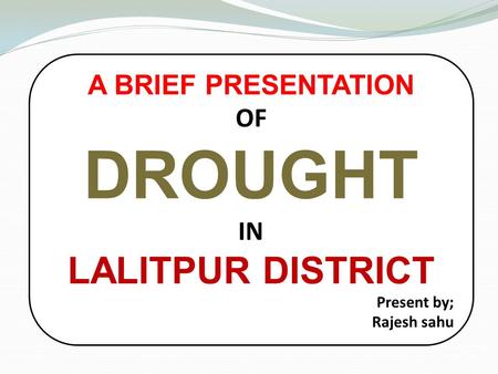 A BRIEF PRESENTATION OF DROUGHT IN LALITPUR DISTRICT Present by; Rajesh sahu.