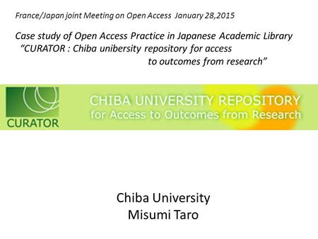 Chiba University Misumi Taro France/Japan joint Meeting on Open Access January 28,2015 Case study of Open Access Practice in Japanese Academic Library.