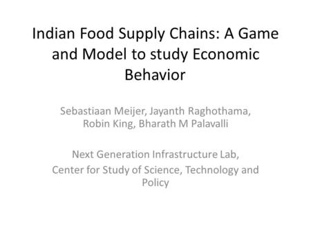 Indian Food Supply Chains: A Game and Model to study Economic Behavior Sebastiaan Meijer, Jayanth Raghothama, Robin King, Bharath M Palavalli Next Generation.