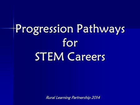 Progression Pathways for STEM Careers Rural Learning Partnership 2014.