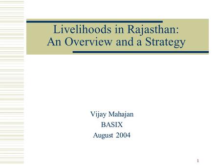 1 Livelihoods in Rajasthan: An Overview and a Strategy Vijay Mahajan BASIX August 2004.