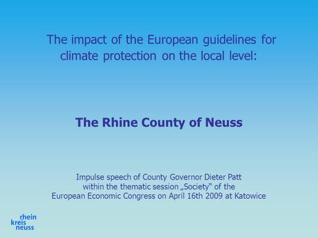 The impact of the European guidelines for climate protection on the local level: The Rhine County of Neuss Impulse speech of County Governor Dieter Patt.