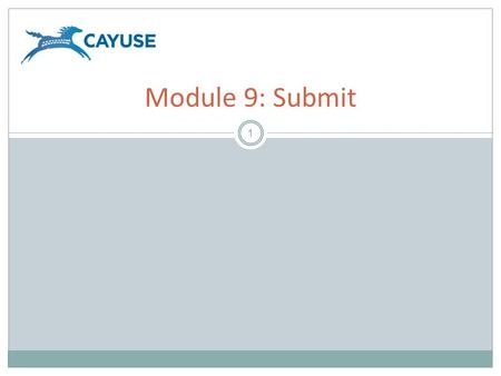 1 Module 9: Submit. Objectives 2 Welcome to the Cayuse424 Submit Training Module. In this module you will learn how to use Cayuse424 to:  Discern the.