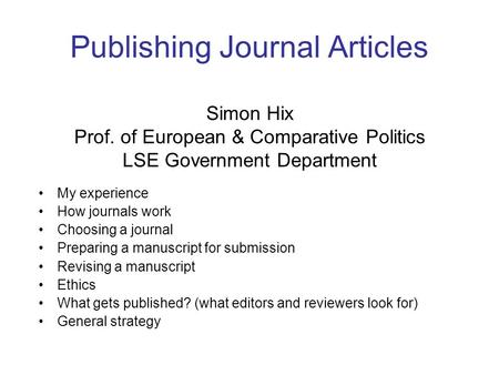 Publishing Journal Articles Simon Hix Prof. of European & Comparative Politics LSE Government Department My experience How journals work Choosing a journal.