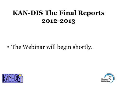 KAN-DIS The Final Reports 2012-2013 The Webinar will begin shortly.