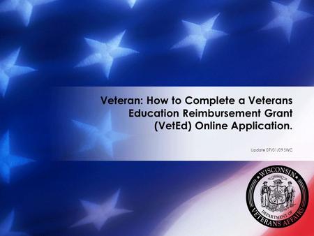 Veteran: How to Complete a Veterans Education Reimbursement Grant (VetEd) Online Application. Update 07/01/09 SWC.