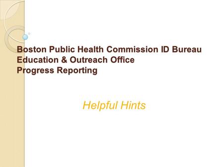 Boston Public Health Commission ID Bureau Education & Outreach Office Progress Reporting Helpful Hints.