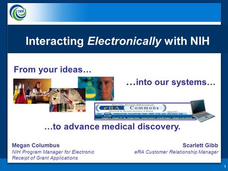 From your ideas… 1 … into our systems… …to advance medical discovery. Interacting Electronically with NIH Megan Columbus NIH Program Manager for Electronic.