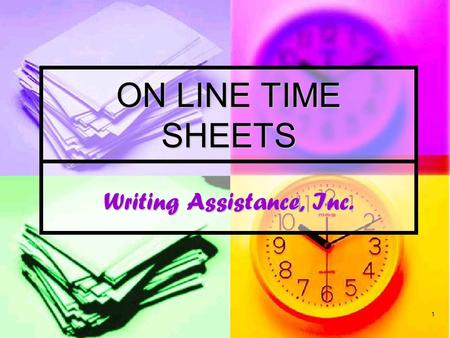 1 Writing Assistance, Inc. ON LINE TIME SHEETS. Welcome Writing Assistance has implemented a new fast and easy way to submit your time each week via the.