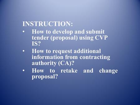 INSTRUCTION: How to develop and submit tender (proposal) using CVP IS? How to request additional information from contracting authority (CA)? How to retake.
