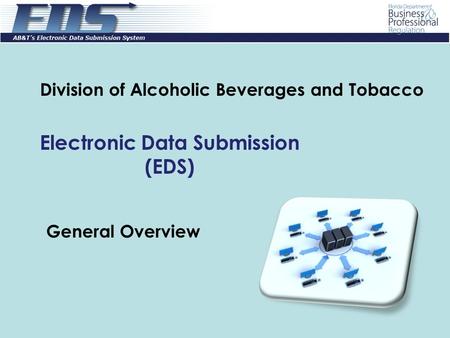 General Overview Division of Alcoholic Beverages and Tobacco Electronic Data Submission (EDS)
