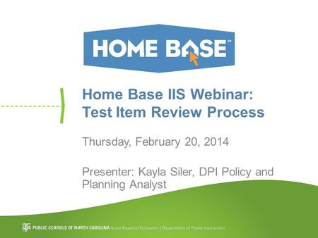 Home Base IIS Webinar: Test Item Review Process Thursday, February 20, 2014 Presenter: Kayla Siler, DPI Policy and Planning Analyst.