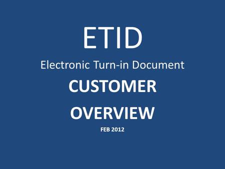 ETID Electronic Turn-in Document CUSTOMER OVERVIEW FEB 2012.