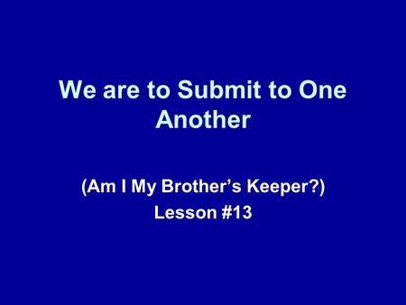 We are to Submit to One Another (Am I My Brother’s Keeper?) Lesson #13.