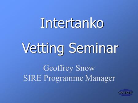 Intertanko Vetting Seminar Geoffrey Snow SIRE Programme Manager.