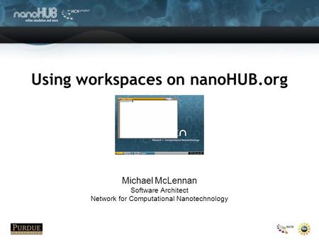 Using workspaces on nanoHUB.org Michael McLennan Software Architect Network for Computational Nanotechnology.