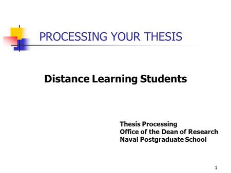 PROCESSING YOUR THESIS Distance Learning Students Thesis Processing Office of the Dean of Research Naval Postgraduate School 1.