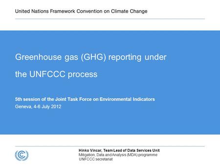Greenhouse gas (GHG) reporting under the UNFCCC process 5th session of the Joint Task Force on Environmental Indicators Geneva, 4-6 July 2012 Hinko Vincar,