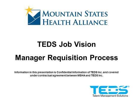 TEDS Job Vision Manager Requisition Process Information in this presentation is Confidential Information of TEDS Inc. and covered under contractual agreement.