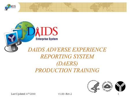 Division of AIDS Data Interchange DAIDS ADVERSE EXPERIENCE REPORTING SYSTEM (DAERS) PRODUCTION TRAINING Last Updated: 4/7/2010v1.60 - Rev.21.