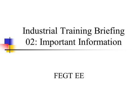 Industrial Training Briefing 02: Important Information FEGT EE.