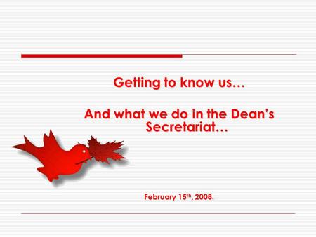 Getting to know us… And what we do in the Dean’s Secretariat… February 15 th, 2008.