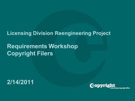 Licensing Division Reengineering Project Requirements Workshop Copyright Filers 2/14/2011.