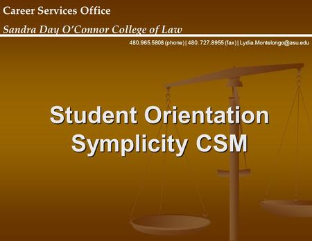 Student Orientation Symplicity CSM Career Services Office Sandra Day O’Connor College of Law 480.965.5808 (phone) | 480. 727.8955 (fax) |