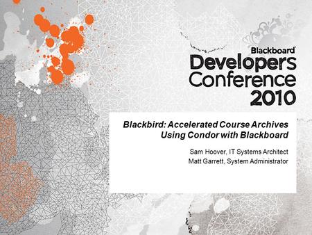 Blackbird: Accelerated Course Archives Using Condor with Blackboard Sam Hoover, IT Systems Architect Matt Garrett, System Administrator.