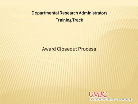 Award Closeout Process 1 Departmental Research Administrators Training Track.
