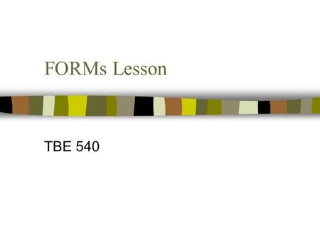 FORMs Lesson TBE 540. Prerequisites Before beginning this lesson, the learner must be able to… –Create basic web pages using a text editor and/or a web.