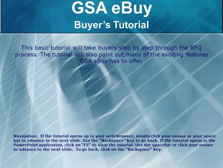 GSA eBuy Buyer’s Tutorial This basic tutorial will take buyers step by step through the RFQ process. The tutorial will also point out many of the exciting.