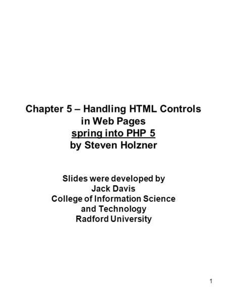 1 Chapter 5 – Handling HTML Controls in Web Pages spring into PHP 5 by Steven Holzner Slides were developed by Jack Davis College of Information Science.