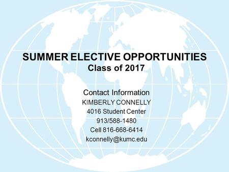 SUMMER ELECTIVE OPPORTUNITIES Class of 2017 Contact Information KIMBERLY CONNELLY 4016 Student Center 913/588-1480 Cell 816-668-6414